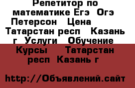 Репетитор по математике Егэ, Огэ, Петерсон › Цена ­ 500 - Татарстан респ., Казань г. Услуги » Обучение. Курсы   . Татарстан респ.,Казань г.
